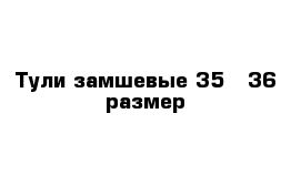 Тули замшевые 35 - 36 размер 